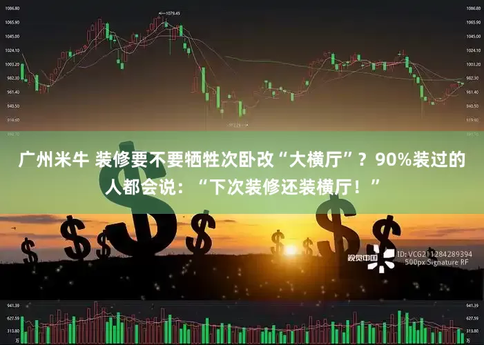 广州米牛 装修要不要牺牲次卧改“大横厅”？90%装过的人都会说：“下次装修还装横厅！”