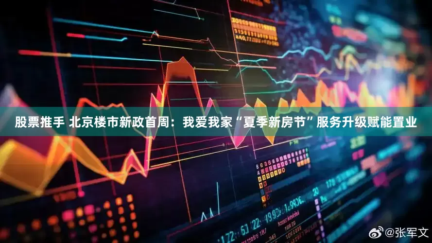 股票推手 北京楼市新政首周：我爱我家“夏季新房节”服务升级赋能置业