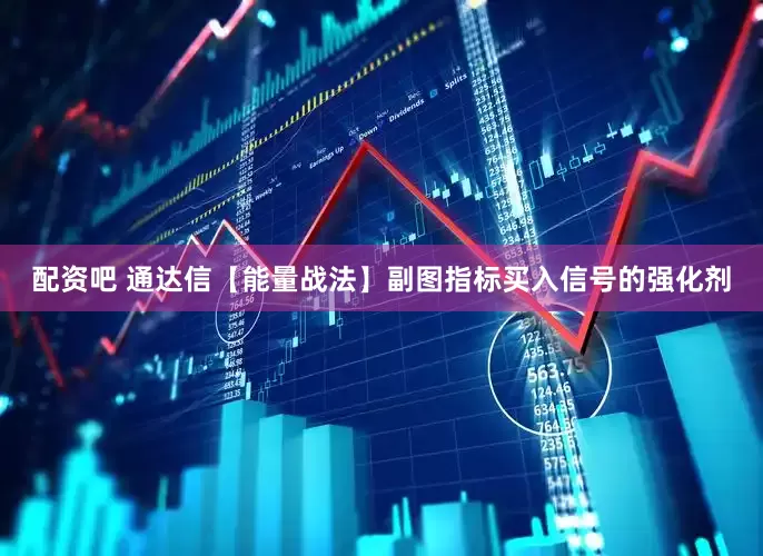 配资吧 通达信【能量战法】副图指标买入信号的强化剂