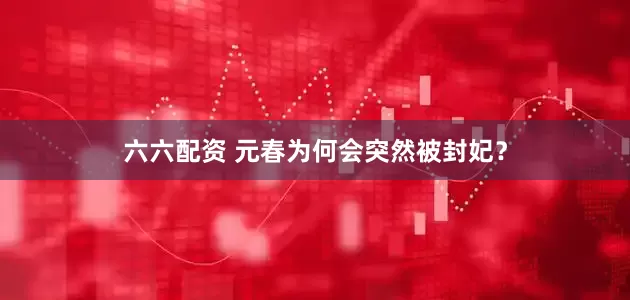 六六配资 元春为何会突然被封妃？