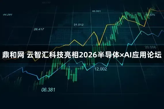 鼎和网 云智汇科技亮相2026半导体×AI应用论坛